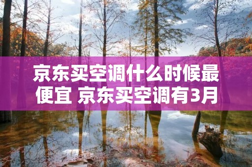 京东买空调什么时候最便宜 京东买空调有3月便宜还是618