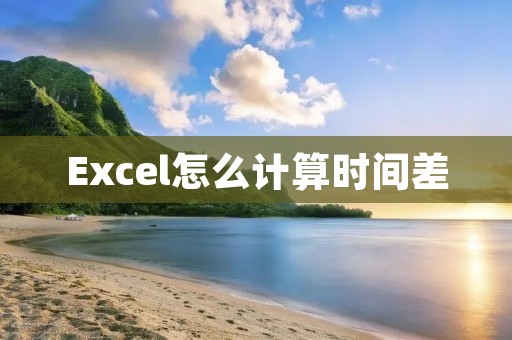 Excel怎么计算时间差