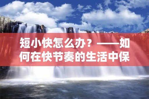 短小快怎么办?——如何在快节奏的生活中保持高效率
