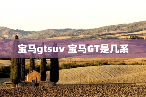 宝马gtsuv 宝马GT是几系