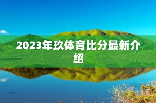 2023年玖体育比分最新介绍