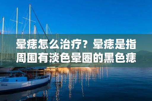 晕痣怎么治疗?晕痣是指周围有淡色晕圈的黑色痣,是常见的皮肤病之一。虽然晕痣一般不致命,但它会让人感到不舒服和不自信。本文将介绍晕痣的治疗方法,以帮助患者更好地了解晕痣的治疗和预防。