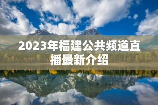 2023年福建公共频道直播最新介绍