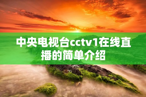 中央电视台cctv1在线直播的简单介绍 中央电视台cctv1在线直播的简单介绍