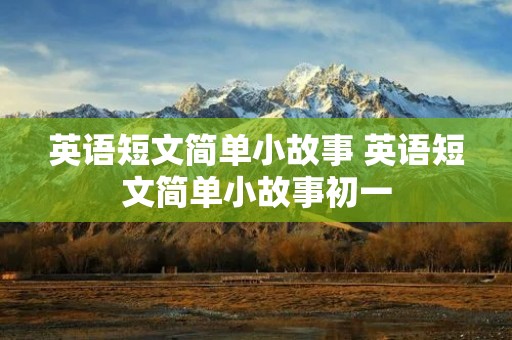 英语短文简单小故事 英语短文简单小故事初一
