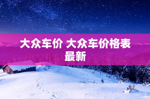 大众车价 大众车价格表最新 大众车价 大众车价格表最新