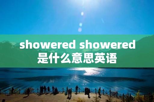 showered showered是什么意思英语
