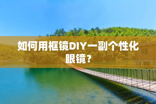如何用框镜DIY一副个性化眼镜？