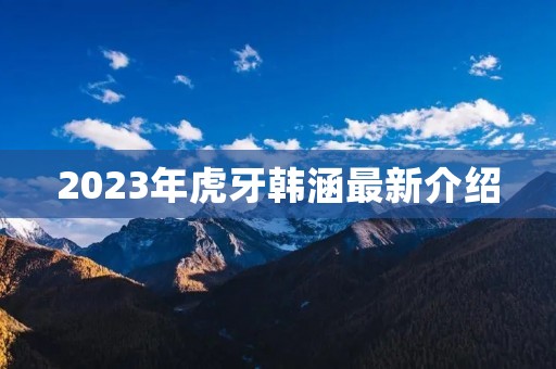 2023年虎牙韩涵最新介绍 2023年虎牙韩涵最新介绍