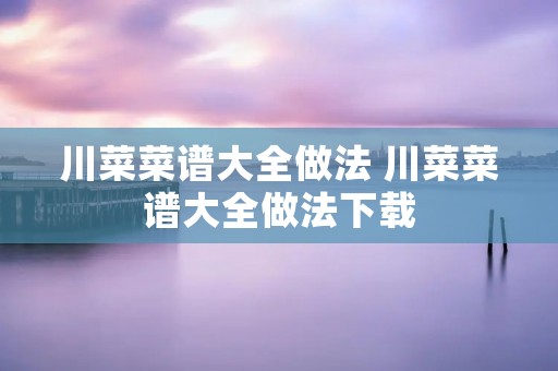 川菜菜谱大全做法 川菜菜谱大全做法下载