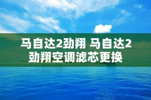 马自达2劲翔 马自达2劲翔空调滤芯更换