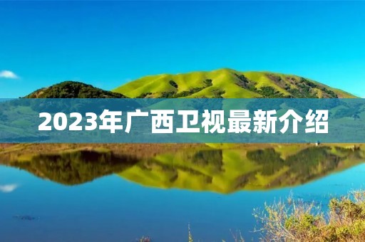 2023年广西卫视最新介绍