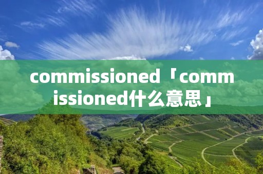 commissioned「commissioned什么意思」