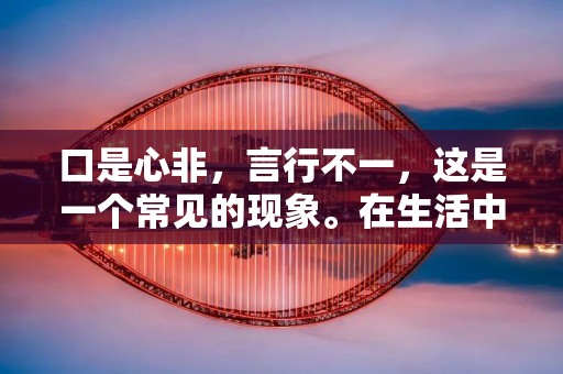 口是心非，言行不一，这是一个常见的现象。在生活中，我们经常会遇到这样的人，他们说的话和做的事情不一致，让人感到疑惑和困惑。这种现象在人际交往中尤为常见，往往会给人带来误解和不良影响。那么，为什么有些人会出现口是心非的情况呢？我们该如何应对呢？