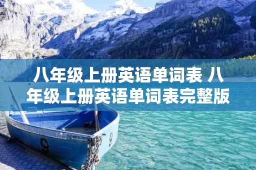 八年级上册英语单词表 八年级上册英语单词表完整版 八年级上册英语单词表 八年级上册英语单词表完整版