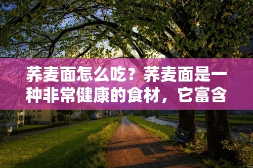 荞麦面怎么吃?荞麦面是一种非常健康的食材,它富含蛋白质和纤维素,有助于促进消化和增强免疫力。荞麦面有许多不同的食用方法,下面就来看看荞麦面的吃法和搭配。