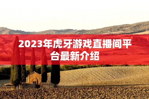 2023年虎牙游戏直播间平台最新介绍