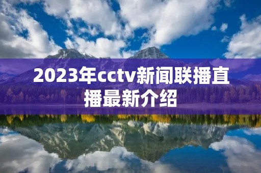 2023年cctv新闻联播直播最新介绍