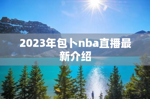 2023年包卜nba直播最新介绍