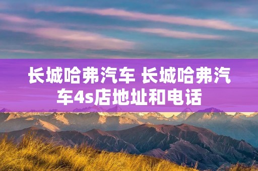长城哈弗汽车 长城哈弗汽车4s店地址和电话