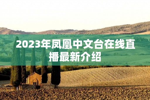 2023年凤凰中文台在线直播最新介绍