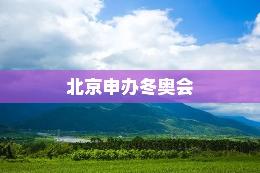 北京申办冬奥会:中国冰雪运动的新起点 北京申办冬奥会:中国冰雪运动的新起点