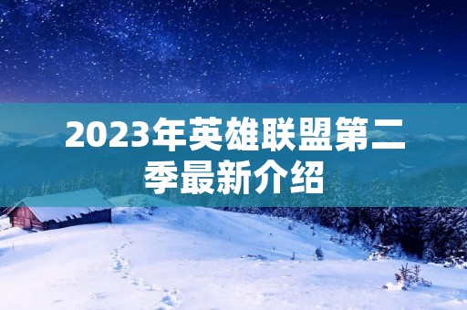 2023年英雄联盟第二季最新介绍