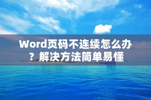 Word页码不连续怎么办?解决方法简单易懂