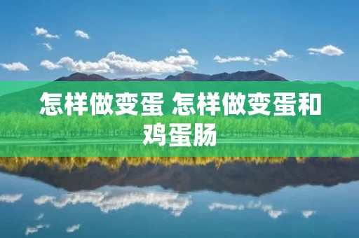 怎样做变蛋 怎样做变蛋和鸡蛋肠
