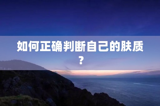 如何正确判断自己的肤质?