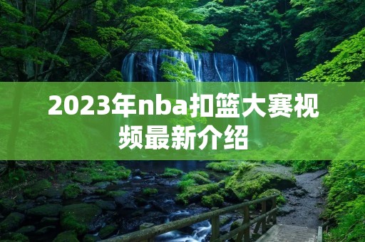2023年nba扣篮大赛视频最新介绍 2023年nba扣篮大赛视频最新介绍