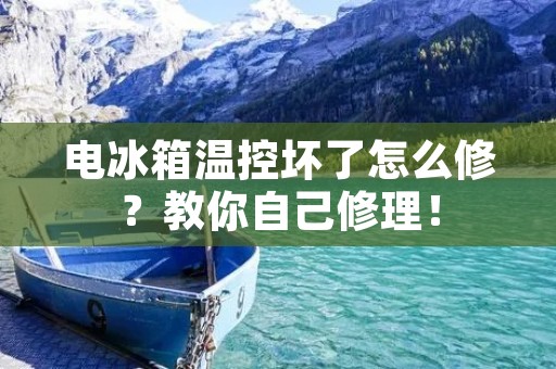 电冰箱温控坏了怎么修？教你自己修理！