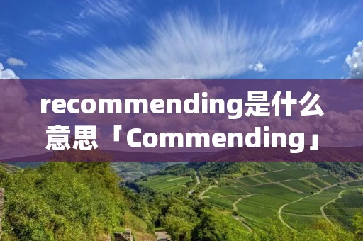 recommending是什么意思「Commending」