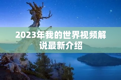 2023年我的世界视频解说最新介绍 2023年我的世界视频解说最新介绍