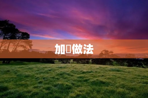 加餠做法：传统美食的香气