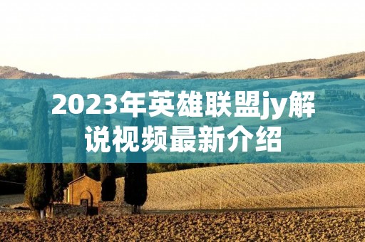 2023年英雄联盟jy解说视频最新介绍
