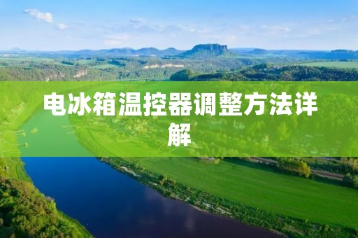 电冰箱温控器调整方法详解 电冰箱温控器调整方法详解