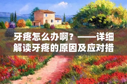 牙疼怎么办啊？——详细解读牙疼的原因及应对措施