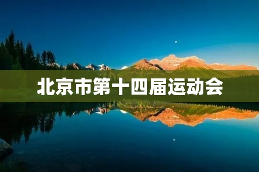 北京市第十四届运动会：全民健身的盛会
