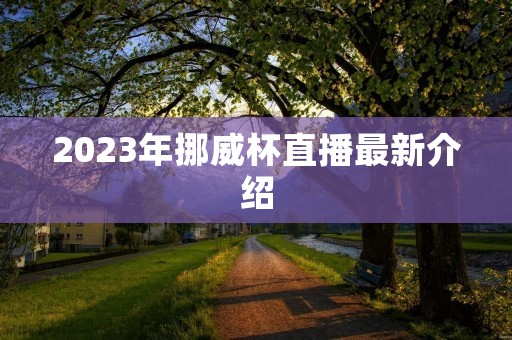 2023年挪威杯直播最新介绍