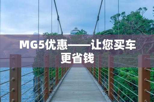 MG5优惠——让您买车更省钱 MG5优惠——让您买车更省钱