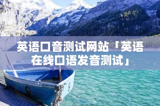 英语口音测试网站「英语在线口语发音测试」