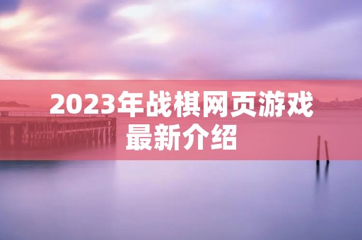 2023年战棋网页游戏最新介绍 2023年战棋网页游戏最新介绍