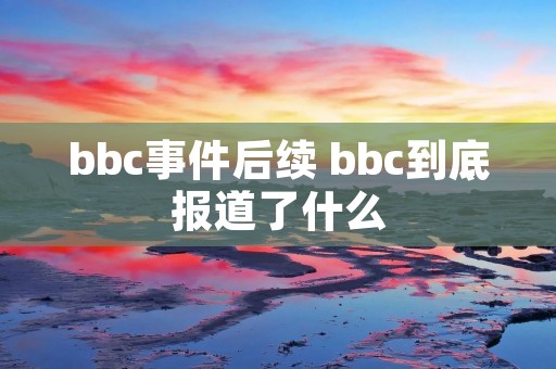 bbc事件后续 bbc到底报道了什么