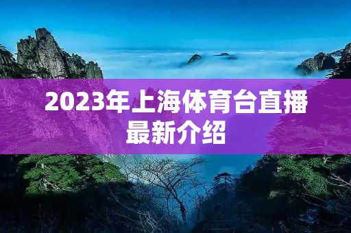 2023年上海体育台直播最新介绍 2023年上海体育台直播最新介绍