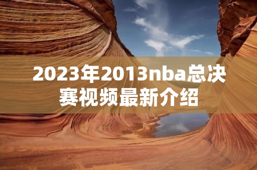 2023年2013nba总决赛视频最新介绍