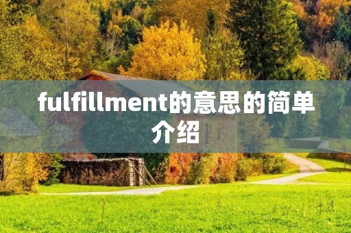 fulfillment的意思的简单介绍 fulfillment的意思的简单介绍