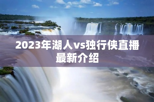 2023年湖人vs独行侠直播最新介绍