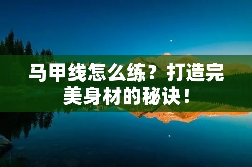 马甲线怎么练？打造完美身材的秘诀！