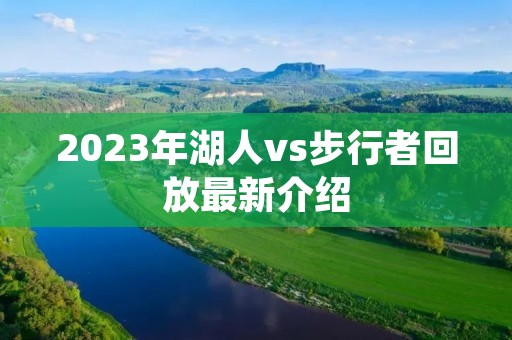 2023年湖人vs步行者回放最新介绍 2023年湖人vs步行者回放最新介绍